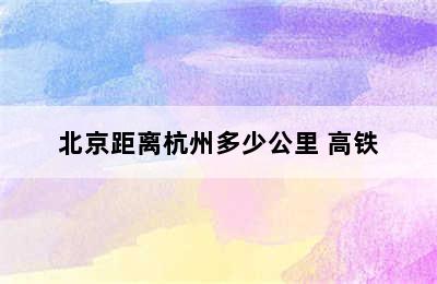 北京距离杭州多少公里 高铁